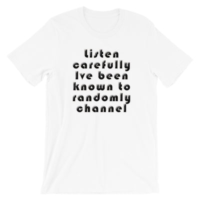 Listen carefully , Ive been known to randomly channel - Short-Sleeve Unisex T-Shirt