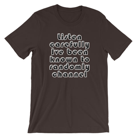 Listen carefully , Ive been known to randomly channel - Short-Sleeve Unisex T-Shirt