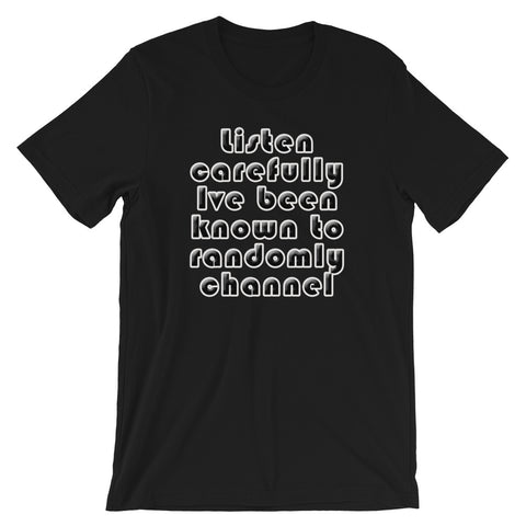 Listen carefully , Ive been known to randomly channel - Short-Sleeve Unisex T-Shirt