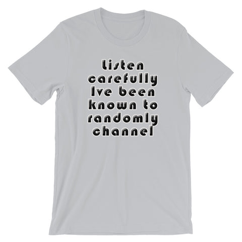 Listen carefully , Ive been known to randomly channel - Short-Sleeve Unisex T-Shirt