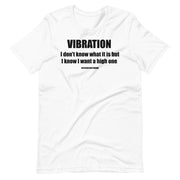Vibration - I dont know what it is but I know I want a high one - Unisex Tshirt