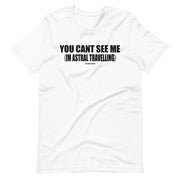 You Cant See Me (I'm Astral Travelling)  - Short-Sleeve Unisex T-Shirt